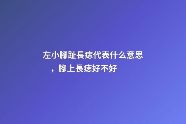 左小腳趾長痣代表什么意思，腳上長痣好不好-第1張-觀點-玄機派